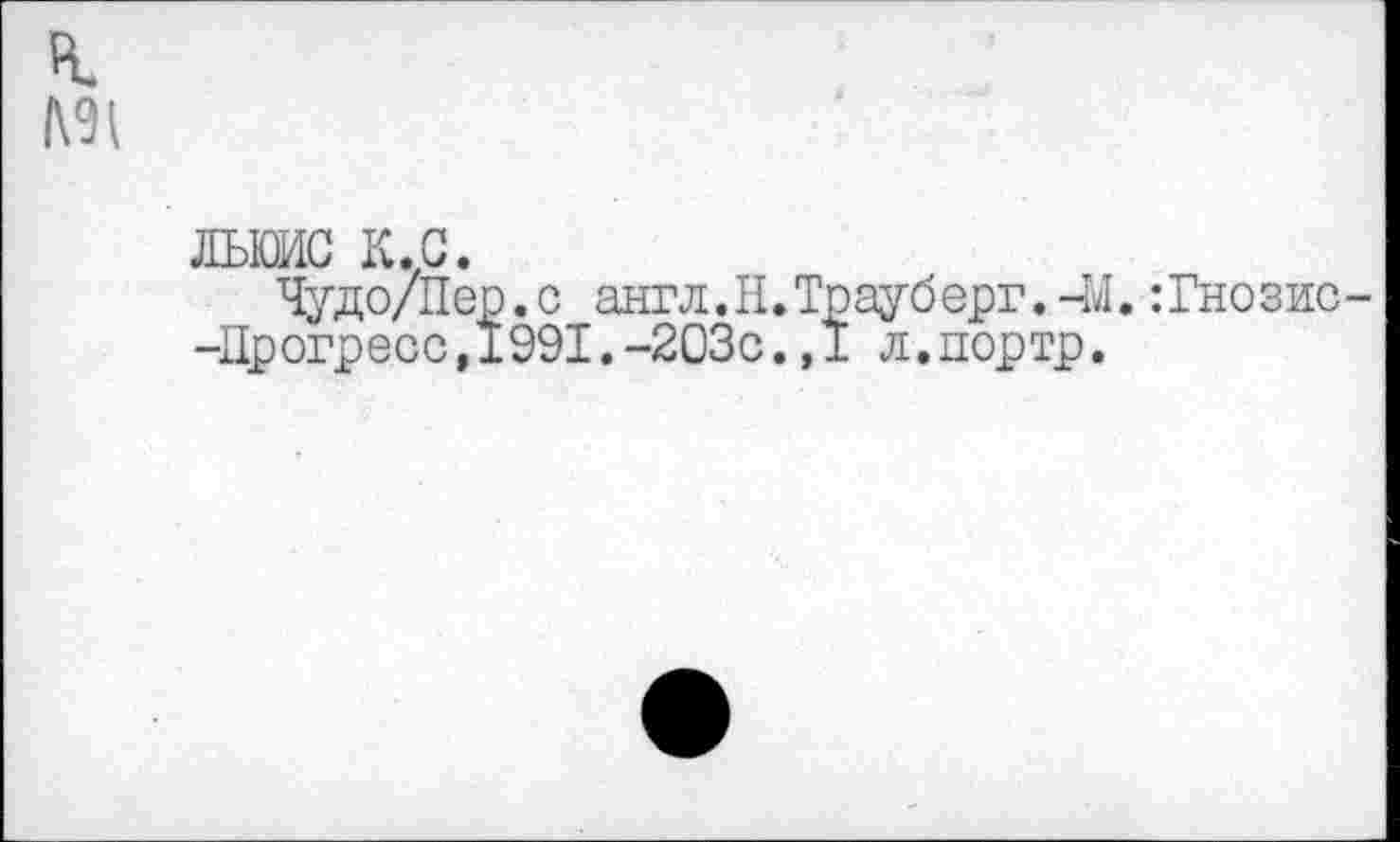 ﻿н.
ЛЬЮИС к.с.
Чудо/Пер.с англ.И.Трауберг.-м.:Гнозис--Дрогресс,1991.-203с.,1 л.портр.